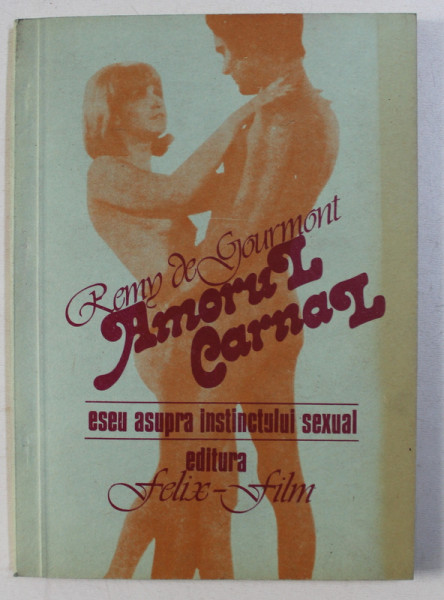 AMORUL CARNAL - ESEU ASUPRA INSTINCTULUI SEXUAL  de REMY DE GOURMONT , 1991
