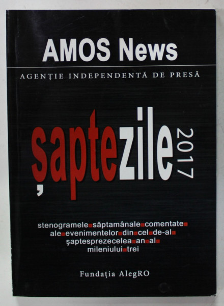 AMOS NEWS , AGENTIE INDEPENDENTA DE PRESA - SAPTE ZILE 2017 , STENOGRAMELE SAPTAMANALE , 2018