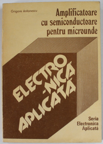 AMPLIFICATOARE CU SEMICONDUCTOARE PENTRU MICROUNDE de GRIGORE ANTONESCU , 1991 , PREZINTA URME DE UZURA SI  HALOURI DE APA