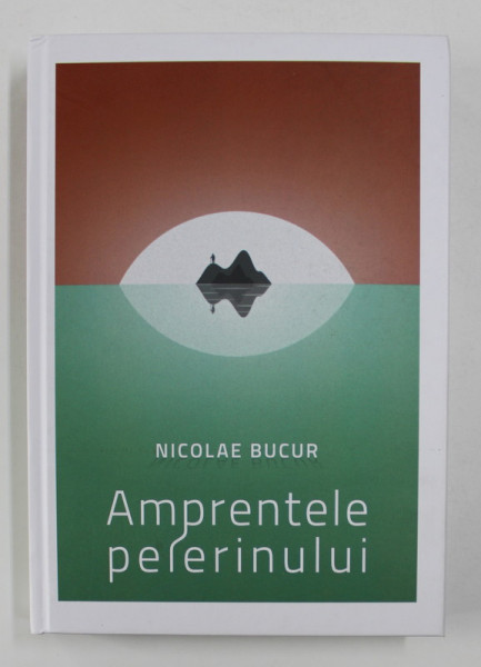 AMPRENTELE PELERINULUI  - ESEURI , EVOCARI , EXEGEXE , CRONICI de NICOLAE BUCUR , 2020