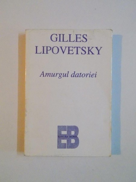 AMURGUL DATORIEI , ETICA NEDUREROASA A NOILOR TIMPURI DEMOCRATICE de GILLES LIPOVETSKY , 1996