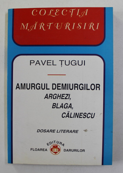 AMURGUL DEMIURGILOR - ARGHEZI , BLAGA , CALINESCU - DOSARE LITERARE de PAVEL TUGUI , 1998 , DEDICATIE SI SCRISOARE CATRE MARIUS TUCA *