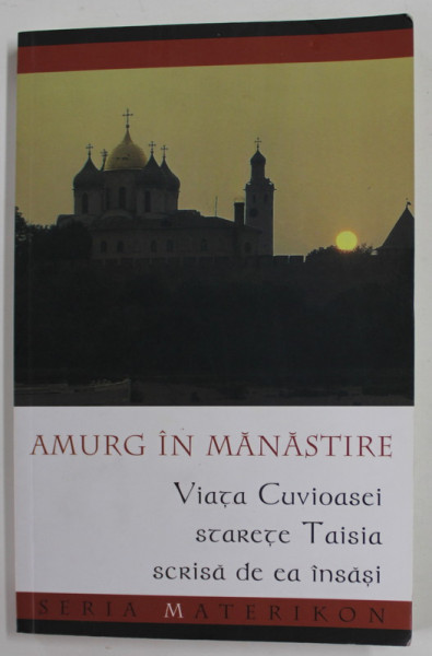 AMURGUL IN MANASTIRE , VIATA CUVIOASEI STARETE TAISIA SCRISA DE EA INSASI in romaneste de ANCA SARBULESCU, 2016