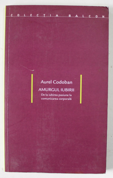 AMURGUL IUBIRII , DE LA IUBIREA PASIUNE LA COMUNICAREA CORPORALA de AUREL  CODOBAN , 2004