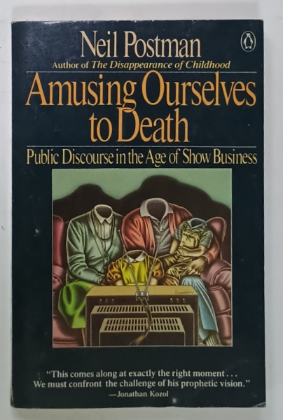 AMUSING OURSELVES TO DEATH , PUBLIC DISCOURSE IN THE AGE OF SHOW BUSINESS  by NEIL POSTMAN , 1986