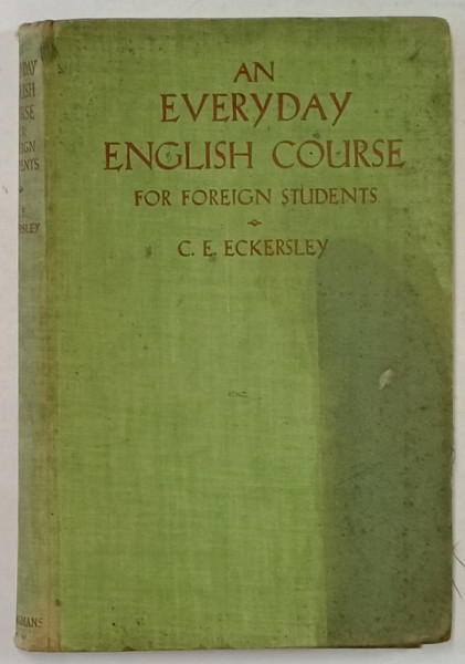 AN EVERYDAY ENGLISH COURSE FOR FOREIGN STUDENTS by C. E. ECKERSLEY , PREZINTA INSEMNARI SI PETE