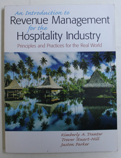 AN INTRODUCTION TO REVENUE MANAGEMENT FOR THE HOSPITALITY INDUSTRY - PRINCIPLES AND PRACTICES FOR THE REAL WORLD by COLECTIV , 2009