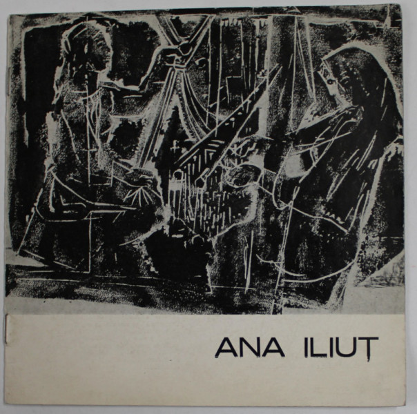 ANA ILIUT , PICTURA SI XILOGRAVURA , CATALOG DE EXPOZITIE , 3- 22 DECEMBRIE , 1982