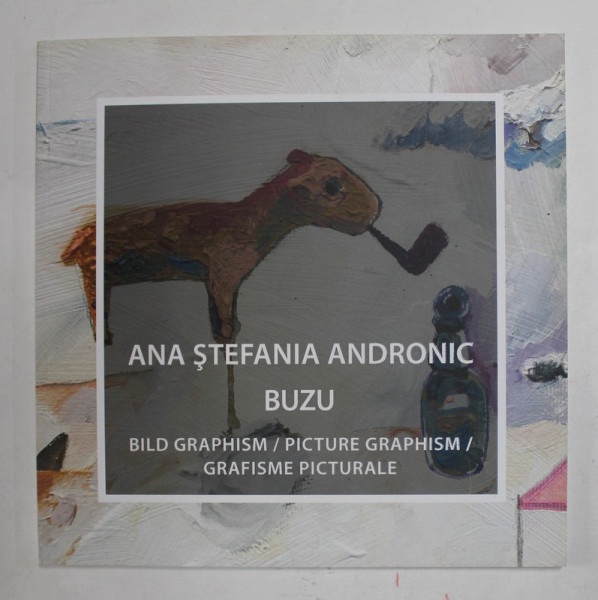 ANA STEFANIA ANDRONIC BUZU - BILD GRAPHISM / PICTURE GRAPHISM / GRAFISME PICTURALE , CATLOG DE EXPOZITIE , TEXT IN ROMANA , GERMANA , ENGLEZA , 2015