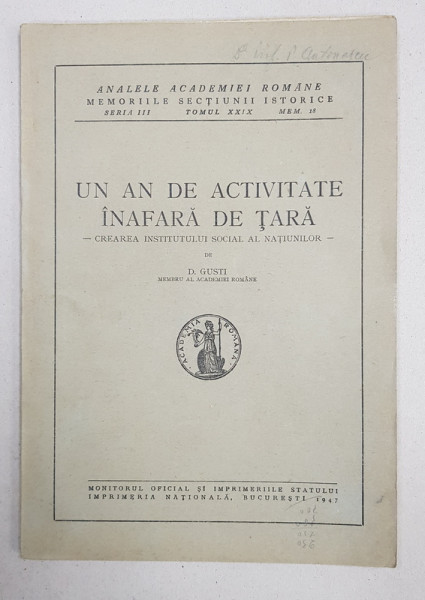 ANALELE ACADEMIEI ROMANE, MEMORIILE SECTIUNII ISTORICE, SERIA III, TOMUL XXIX, MEM. 18, UN AN DE ACTIVITATE INAFARA DE TARA de D. GUSTI - BUCURESTI, 1947 *DEDICATIE