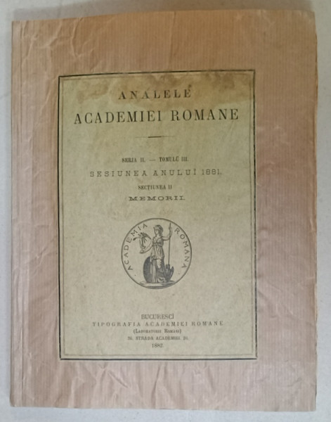 ANALELE ACADEMIEI ROMANE , SERIA II - TOMULU III , SESIUNEA ANULUI 1881 , SECTIUNEA  II : MEMORII , 1882 , COPERTA  REFACUTA  , APARUTA 1882 , VEZI DESCRIEREA !