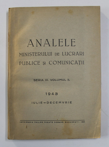 ANALELE MINISTERULUI DE LUCRARI PUBLICE SI COMUNICATII , SERIA III. VOLUMUL II , IULIE - DECEMVRIE , 1943