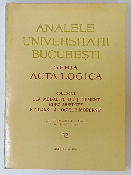 ANALELE UNIVERSITATII BUC . , COLLOQUE ' LA MODALITE DU JUGEMENT CHEZ ARISTOTE ET DANS LA LOGIQUE MODERNE ' , NR. 12 , 1969