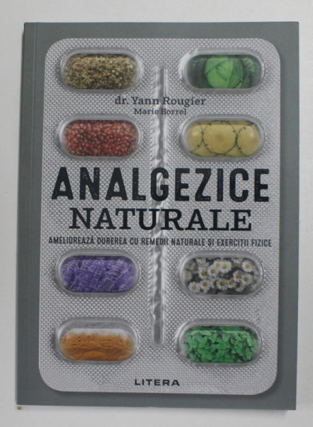 ANALGEZICE NATURALE - AMELIOREAZA DUREREA CU REMEDII NATURALE SI EXERCITII FIZICE de Dr. YANN ROUGIER si MARIE BORREL , 2021
