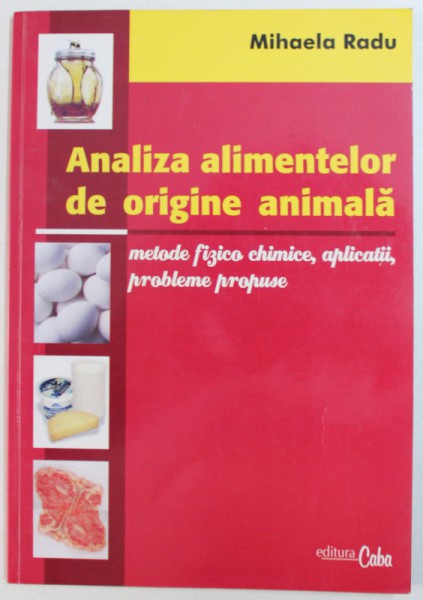 ANALIZA ALIMENTELOR DE ORIGINE ANIMALA - METODE FIZICO CHIMICE , APLICATII , PROBLEME PROPUSE de MIHAELA  RADU