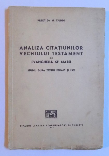 ANALIZA CITATIUNILOR VECHIULUI TESTAMENT DIN EVANGHELIA SF. MATEI - STUDIU DUPA TEXTUL EBRAIC SI LXX de PREOT N. CIUDIN , 1942, DEDICATIE*