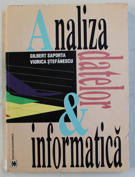 ANALIZA DATELOR SI INFORMATICA  - CU APLICATII LA STUDII DE PIATA SI SONDAJE DE OPINIE de GILBERT SAPORTA si VIORICA STEFANESCU , 1996