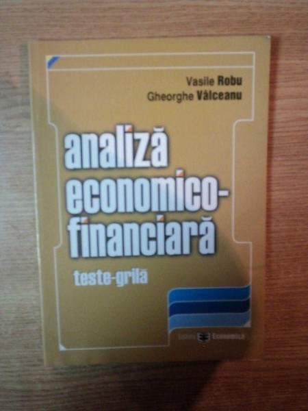 ANALIZA ECONOMICO - FINANCIARA , TESTE GRILA de VASILE ROBU , GHEORGHE VALCEANU , 2006
