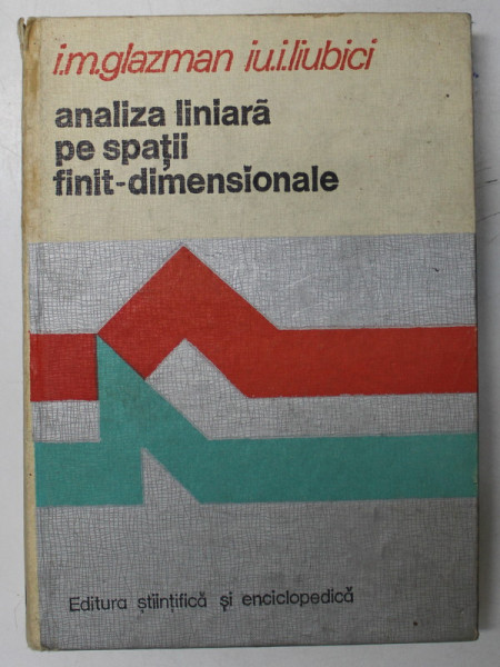 ANALIZA LINIARA PE SPATII FINIT DIMENSIONALE- I.M. GLAZMAN IU.I. LIUBICI , BUC. 1980