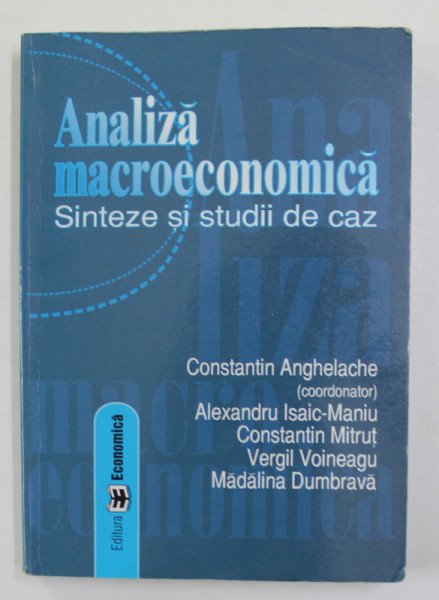 ANALIZA MACROECONOMICA - SINTEZE SI STUDII DE CAZ , coordonator CONSTANTIN ANGHELACHE , 2007
