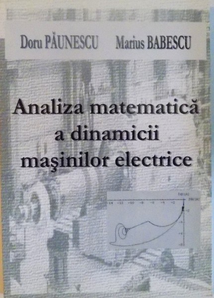 ANALIZA MATEMATICA A DINAMICII MASINILOR ELECTRICE de DORU PAUNESCU, MARIUS BABESCU, 2005
