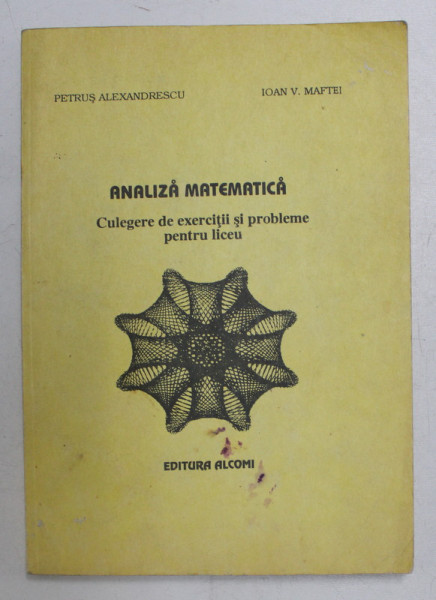 ANALIZA MATEMATICA  - CULEGERE DE EXERCITII SI PROBLEME PENTRU LICEU de PETRUS ALEXANDRESCU si IONA V. MAFTEI , 1993
