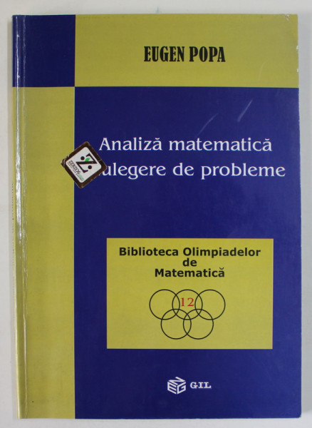 ANALIZA MATEMATICA , CULEGERE DE PROBLEME de EUGEN POPA , SERIA '' BIBLIOTECA OLIMPIADELOR DE MATEMATICA '' NR. 12 , 2005