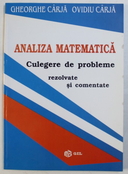 ANALIZA MATEMATICA - CULEGERE DE PROBLEME REZOLVATE SI COMENTATE de GHEORGHE CARJA si OVIDIU CARJA , 2003