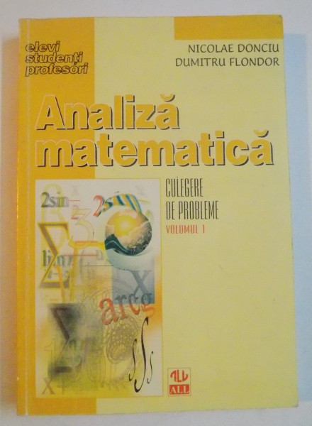 ANALIZA MATEMATICA , CULEGERE DE PROBLEME , VOL I , EDITIA A II A de NICOLAE DONCIU , DUMITRU FLONDOR , 1998