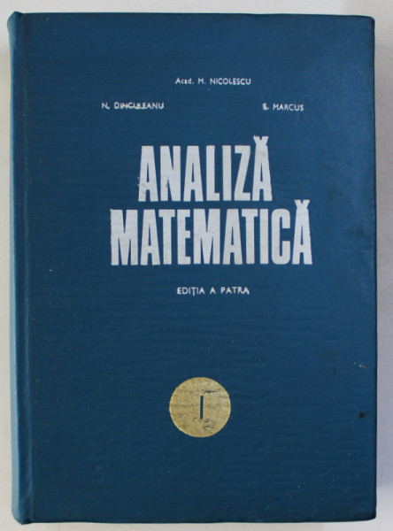 ANALIZA MATEMATICA - EDITIA A PATRA , VOLUMUL I de M. NICOLESCU ...S. MARCUS , 1971,