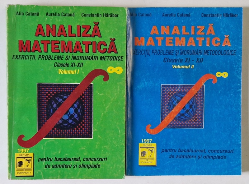 ANALIZA MATEMATICA , EXERCITII , PROBLEME SI INDRUMARI METODICE , CLASELE XI - XII , VOLUMELE I - II de  ALIN CATANA ...CONSTANTIN HARABOR , 1997