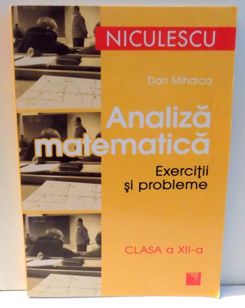 ANALIZA MATEMATICA, EXERCITII SI PROBLEME, CLASA A XII-A de DAN MIHALCA , 2008