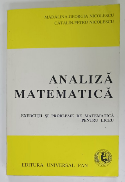 ANALIZA  MATEMATICA , EXERCITII SI PROBLEME DE MATEMATICA PENTRU LICEU de MADALINA  - GEORGIA  NICOLESCU si CATALIN - PETRU NICOLESCU , 1995
