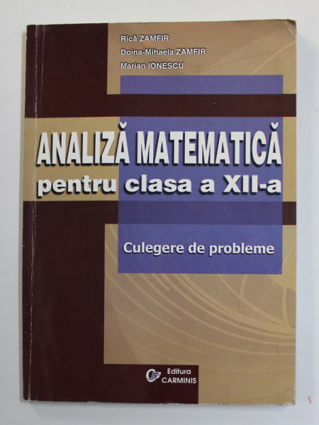 ANALIZA MATEMATICA PENTRU CLASA A XII -A , CULEGERE DE PROBLEME de RICA ZAMFIR ...MARIAN IONESCU , 2003