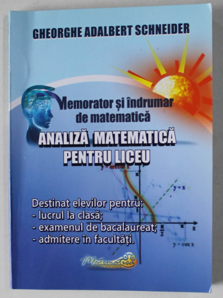 ANALIZA MATEMATICA PENTRU LICEU , MEMORATOR SI INDRUMAR DE MATEMATICA  de GHEORGHE ADALBERT SCHNEIDER , 2015 , FORMAT DE BUZUNAR *