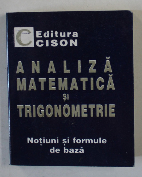 ANALIZA MATEMATICA SI TRIGONOMETRIE , NOTIUNI SI FORMULE DE BAZA , 1999 , CARTE DE FORMAT MIC