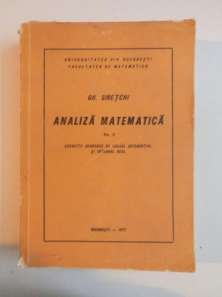 ANALIZA MATEMATICA VOL. II , EXERCITII AVANSATE DE CALCUL DIFERENTIAL SI INTEGRAL REAL de GH. SIRETCHI , 1977