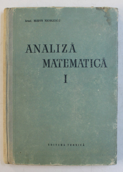 ANALIZA MATEMATICA , VOLUMUL I de ACAD . MIRON NICOLESCU , 1957
