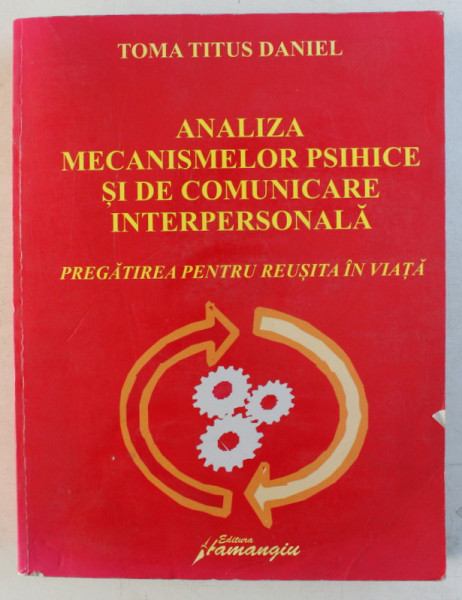 ANALIZA MECANISMELOR PSIHICE SI DE COMUNICARE INTERPERSONALA - PREGATIREA PENTRU REUSITA IN VIATA de TOMA TITUS DANIEL , 2008