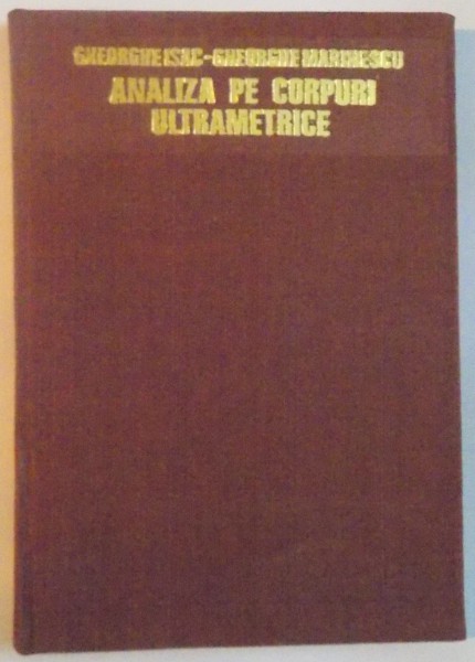 ANALIZA PE CORPURI ULTRAMETRICE de GHEORGHE ISAC, GHEORGHE MARINESCU, 1976