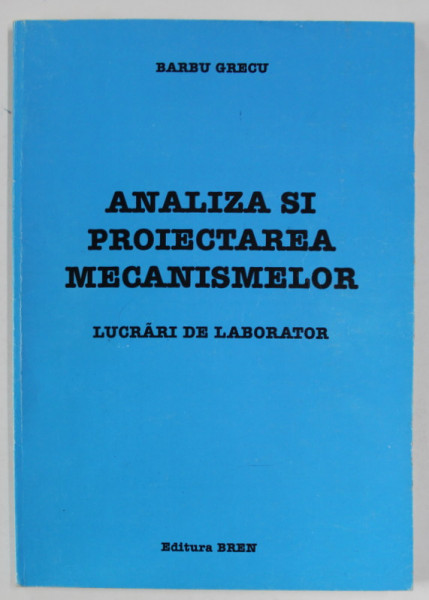 ANALIZA SI PROIECTAREA MECANISMELOR , LUCRARI DE LABORATOR de BARBU GRECU , 2006 , PREZINTA MICI INSEMNARI SI SUBLINIERI *