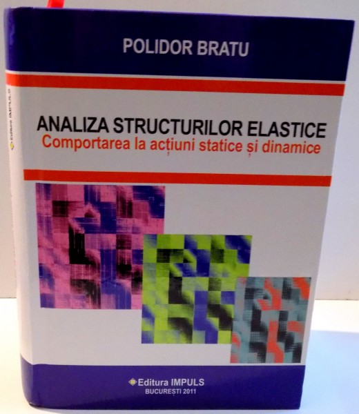 ANALIZA STRUCTURILOR ELASTICE , COMPORTAREA LA ACTIUNI STATICE SI DINAMICE de POLIDOR BRATU , 2011