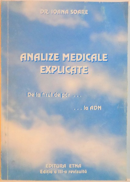 ANALIZE MEDICALE EXPLICATE , DE LA FIRUL DE PAR...LA ADN de IOANA SOARE , EDITIA A III A , 2007