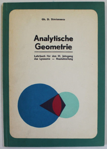 ANALYTISCHE GEOMETRIE , LEHRBUCH FUR DEN III JAHRGANG DES LYZEUMS - REALABTEILUNG von GH.D. SIMIONESCU , 1976