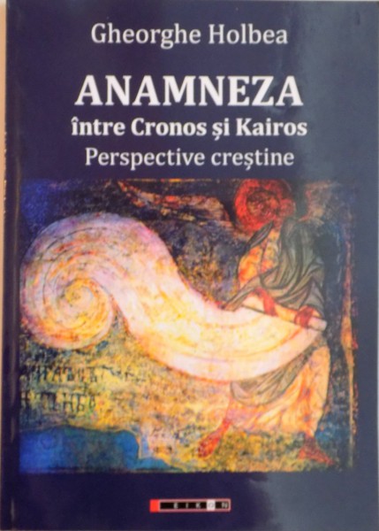 ANAMNEZA, INTRE CRONOS SI KAIROS, PERSPECTIVE CRESTINE de GHEORGHE HOLBEA, 2015