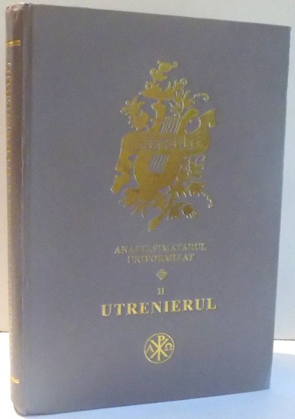 ANASTASIMATARUL UNIFORMIZAT , VOL. II  , UTRENIERUL de NICOLAE C. LUNGU , ION CROITORU , GRIGORE COSTEA , 2004