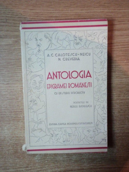 ANATOLOGIA EPIGRAMEI ROMANESTI , CU UN STUDIU INTRODUCTIV  , PORTRETE DE NEAGU RADULESCU , de A. C. CALOTESCU NEICU , N. CREVEDIA , Bucuresti 1933