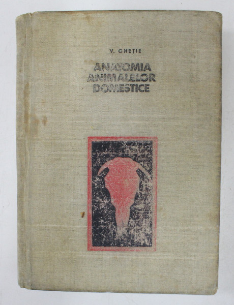 ANATOMIA ANIMALELOR DOMESTICE de GHETIE V. , 1957 , PREZINTA URME DE UZURA *