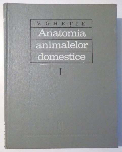 ANATOMIA  ANIMALELOR  DOMESTICE  VOL . I  (APARATUL LOCOMOTOR )  de V. GHETIE si A. HILLERBRAND  , 1971