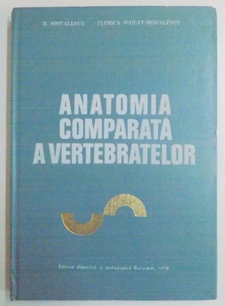 ANATOMIA COMPARATA A VERTEBRATELOR de D. MISCALENCU , FLORICA MAILAT MISCALENCU , 1971